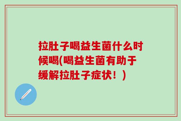 拉肚子喝益生菌什么时候喝(喝益生菌有助于缓解拉肚子症状！)