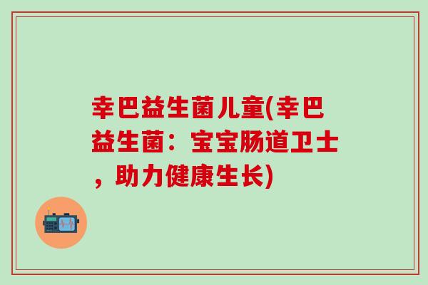 幸巴益生菌儿童(幸巴益生菌：宝宝肠道卫士，助力健康生长)