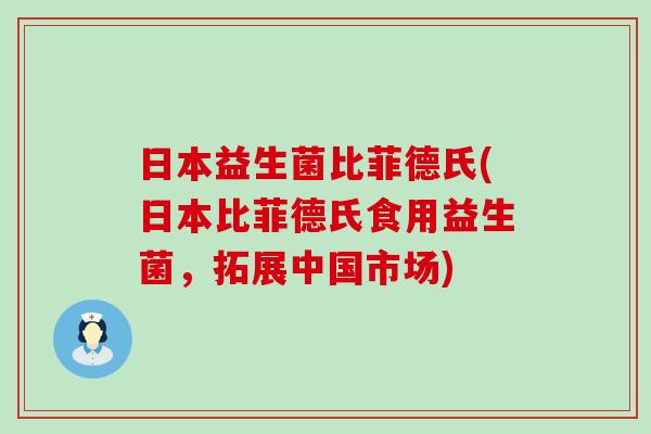 日本益生菌比菲德氏(日本比菲德氏食用益生菌，拓展中国市场)