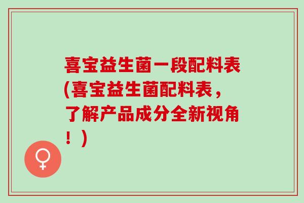 喜宝益生菌一段配料表(喜宝益生菌配料表，了解产品成分全新视角！)
