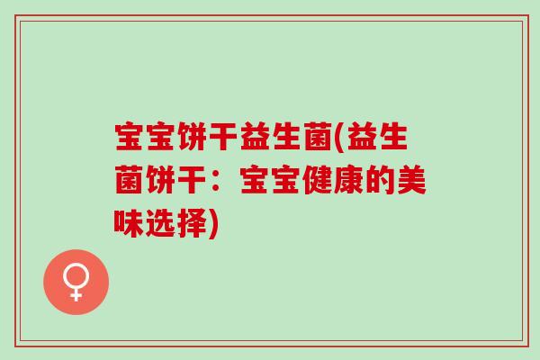 宝宝饼干益生菌(益生菌饼干：宝宝健康的美味选择)