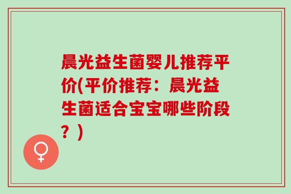 晨光益生菌婴儿推荐平价(平价推荐：晨光益生菌适合宝宝哪些阶段？)