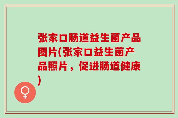 张家口肠道益生菌产品图片(张家口益生菌产品照片，促进肠道健康)