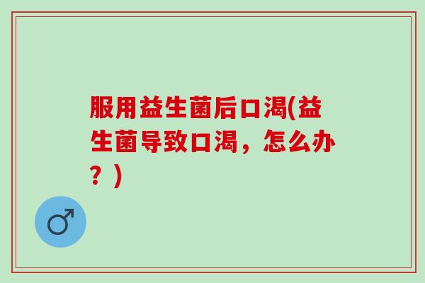 服用益生菌后口渴(益生菌导致口渴，怎么办？)