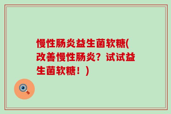 慢性益生菌软糖(改善慢性?试试益生菌软糖!) 慢性益生菌软糖(改善慢性?试试益生菌软糖!)
