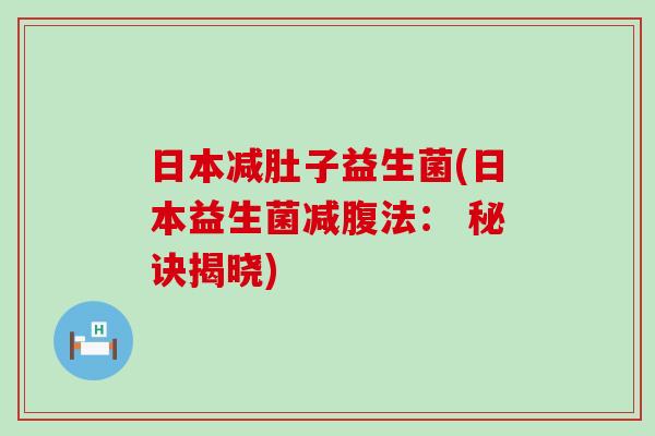日本减肚子益生菌(日本益生菌减腹法： 秘诀揭晓)