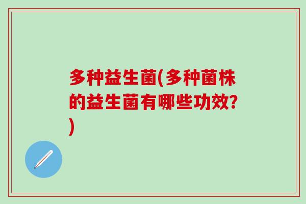 多种益生菌(多种菌株的益生菌有哪些功效？)