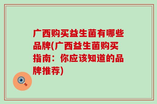 广西购买益生菌有哪些品牌(广西益生菌购买指南：你应该知道的品牌推荐)