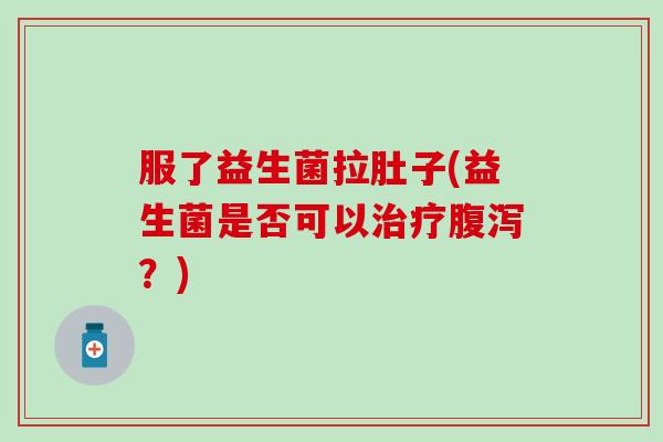 服了益生菌拉肚子(益生菌是否可以？)