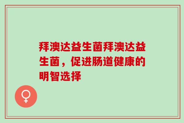 拜澳达益生菌拜澳达益生菌，促进肠道健康的明智选择