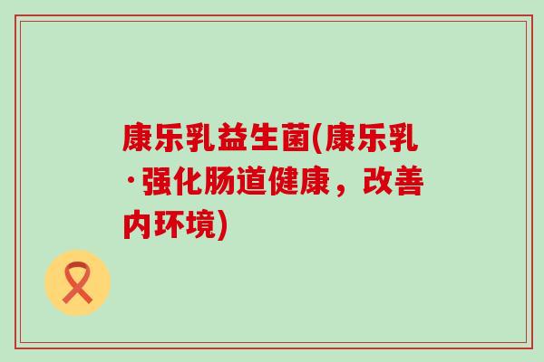 康乐乳益生菌(康乐乳·强化肠道健康,改善内环境) 康乐乳益生菌(康乐乳·强化肠道健康,改善内环境)