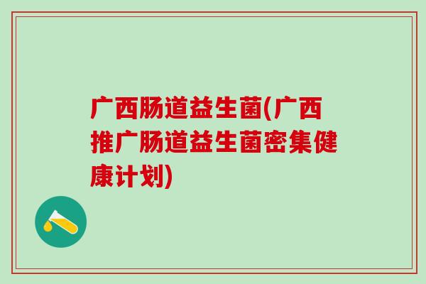 广西肠道益生菌(广西推广肠道益生菌密集健康计划)