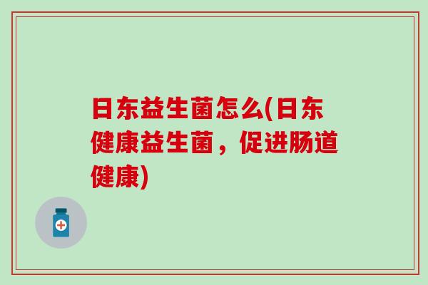 日东益生菌怎么(日东健康益生菌，促进肠道健康)