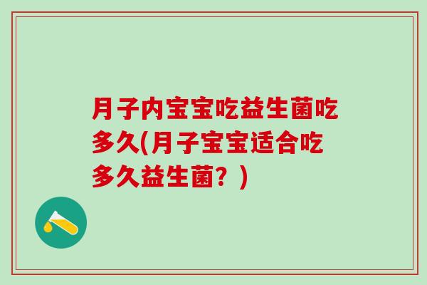 月子内宝宝吃益生菌吃多久(月子宝宝适合吃多久益生菌？)