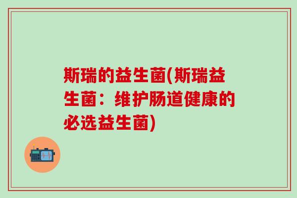 斯瑞的益生菌(斯瑞益生菌：维护肠道健康的必选益生菌)