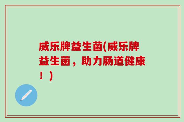 威乐牌益生菌(威乐牌益生菌，助力肠道健康！)