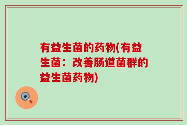 有益生菌的(有益生菌：改善肠道菌群的益生菌)