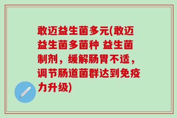 敢迈益生菌多元(敢迈益生菌多菌种 益生菌制剂，缓解肠胃不适，调节肠道菌群达到力升级)