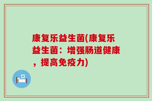 康复乐益生菌(康复乐益生菌：增强肠道健康，提高力)