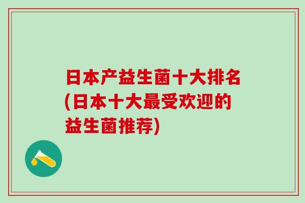 日本产益生菌十大排名(日本十大受欢迎的益生菌推荐)