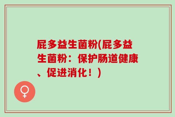 屁多益生菌粉(屁多益生菌粉：保护肠道健康、促进消化！)