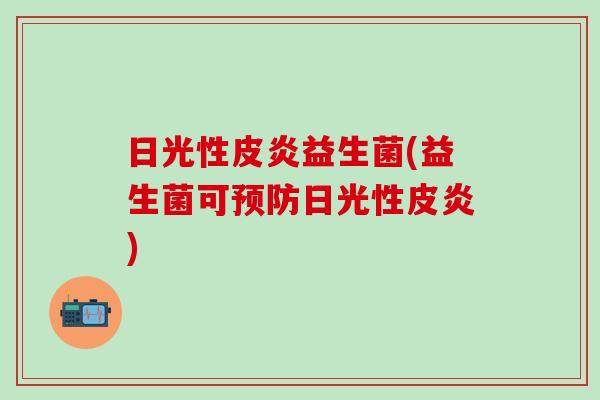 日光性皮炎益生菌(益生菌可日光性皮炎) 日光性皮炎益生菌(益生菌可日光性皮炎)