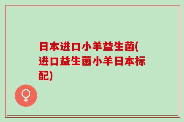 日本进口小羊益生菌(进口益生菌小羊日本标配) 日本进口小羊益生菌(进口益生菌小羊日本标配)