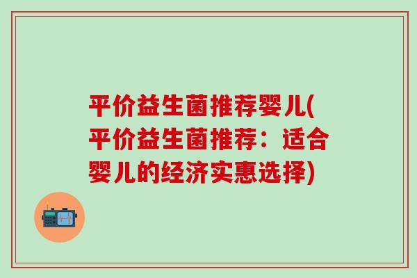 平价益生菌推荐婴儿(平价益生菌推荐：适合婴儿的经济实惠选择)