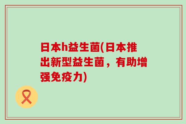 日本h益生菌(日本推出新型益生菌，有助增强力)