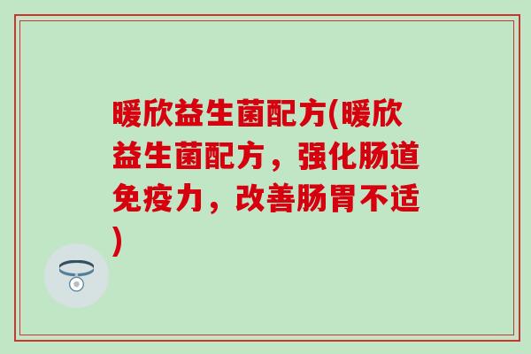 暖欣益生菌配方(暖欣益生菌配方，强化肠道力，改善肠胃不适)