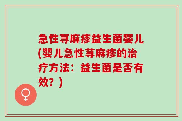急性荨麻疹益生菌婴儿(婴儿急性荨麻疹的方法：益生菌是否有效？)