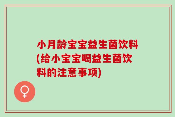 小月龄宝宝益生菌饮料(给小宝宝喝益生菌饮料的注意事项)