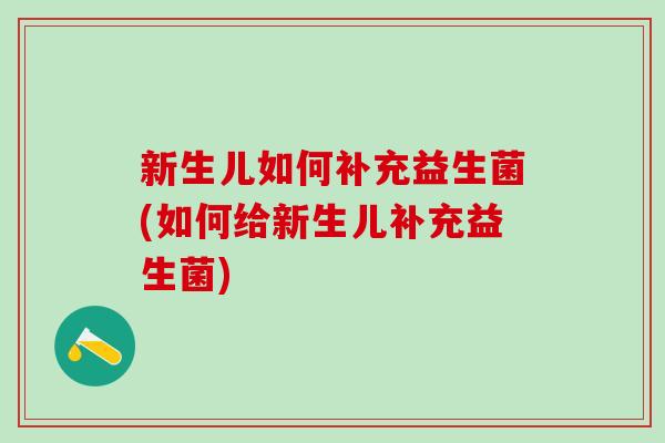 新生儿如何补充益生菌(如何给新生儿补充益生菌)