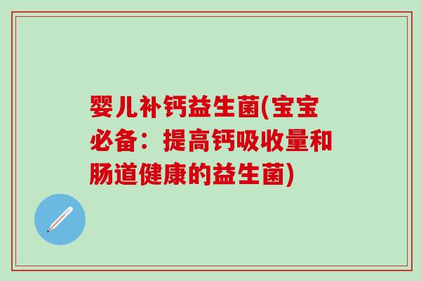 婴儿补钙益生菌(宝宝必备：提高钙吸收量和肠道健康的益生菌)