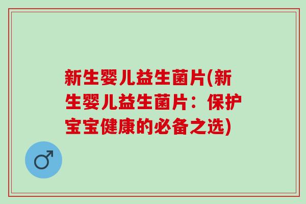 新生婴儿益生菌片(新生婴儿益生菌片：保护宝宝健康的必备之选)