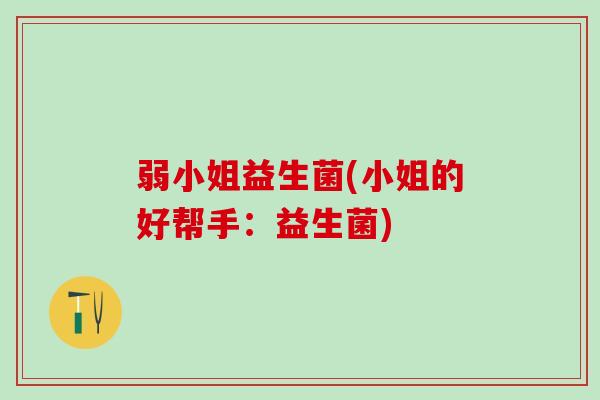 弱小姐益生菌(小姐的好帮手：益生菌)