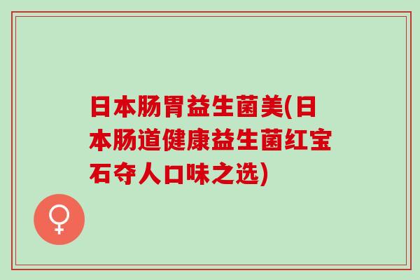 日本肠胃益生菌美(日本肠道健康益生菌红宝石夺人口味之选) 日本肠胃益生菌美(日本肠道健康益生菌红宝石夺人口味之选)
