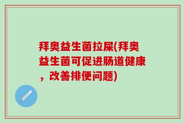 拜奥益生菌拉屎(拜奥益生菌可促进肠道健康，改善排便问题)