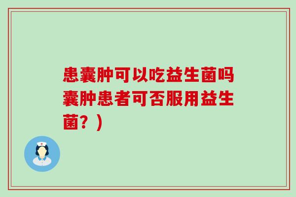 患囊肿可以吃益生菌吗囊肿患者可否服用益生菌？)