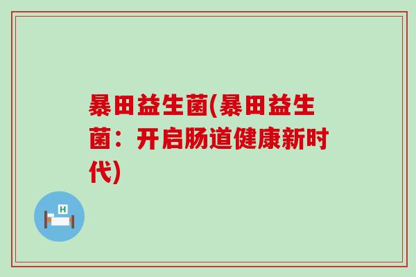 暴田益生菌(暴田益生菌：开启肠道健康新时代)
