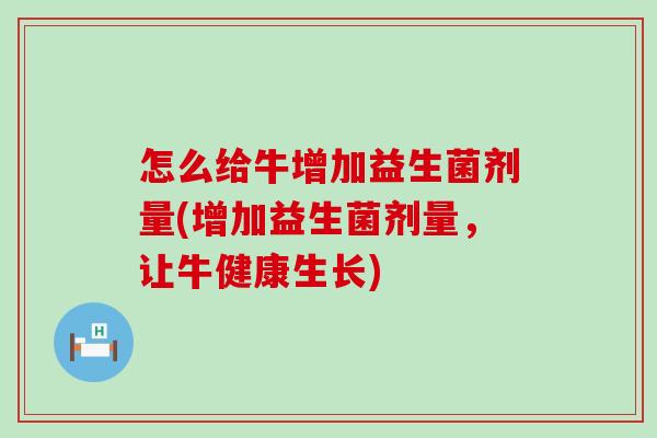 怎么给牛增加益生菌剂量(增加益生菌剂量，让牛健康生长)