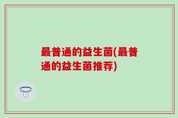 普通的益生菌(普通的益生菌推荐)