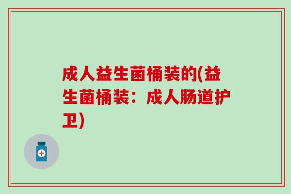 成人益生菌桶装的(益生菌桶装：成人肠道护卫)