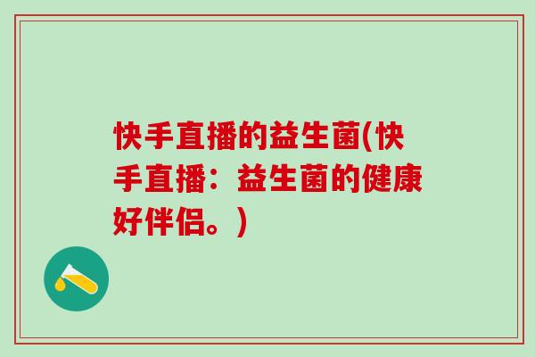 快手直播的益生菌(快手直播：益生菌的健康好伴侣。)