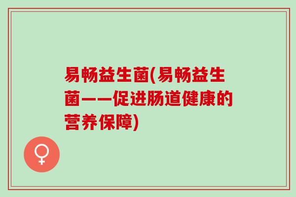 易畅益生菌(易畅益生菌——促进肠道健康的营养保障)