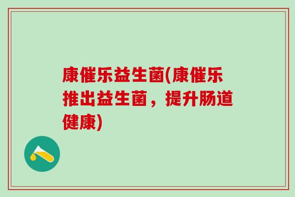 康催乐益生菌(康催乐推出益生菌，提升肠道健康)