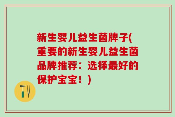 新生婴儿益生菌牌子(重要的新生婴儿益生菌品牌推荐：选择好的保护宝宝！)