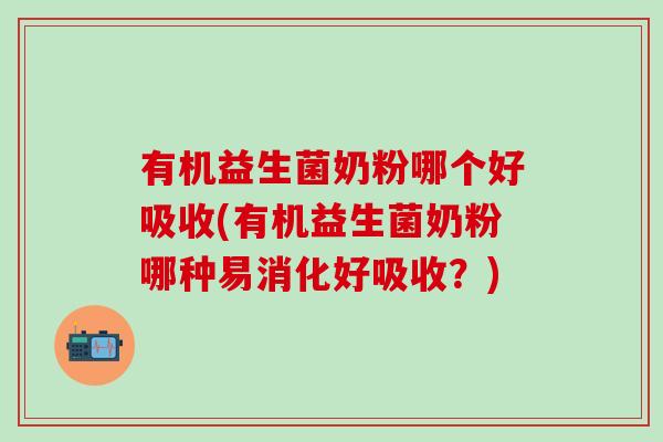 有机益生菌奶粉哪个好吸收(有机益生菌奶粉哪种易消化好吸收？)
