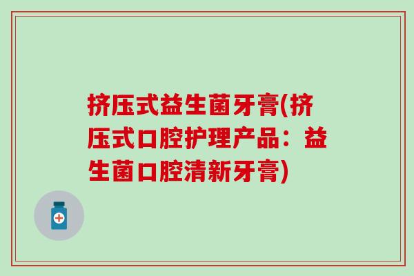 挤压式益生菌牙膏(挤压式口腔护理产品：益生菌口腔清新牙膏)