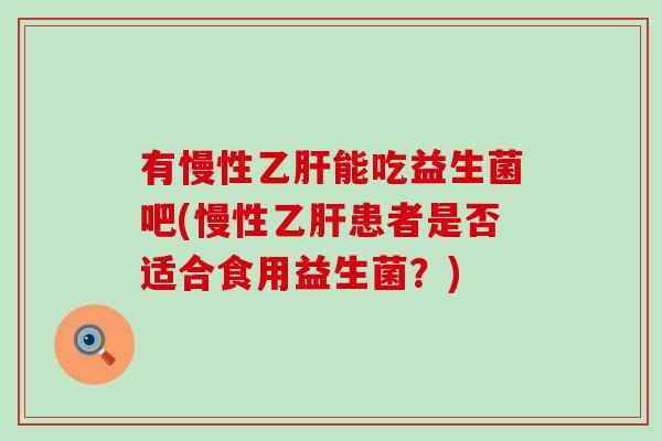 有慢性能吃益生菌吧(慢性患者是否适合食用益生菌？)